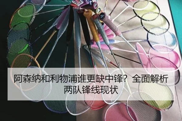 阿森纳和利物浦谁更缺中锋？全面解析两队锋线现状